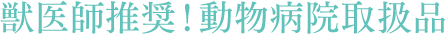 獣医師推奨！動物病院取扱品